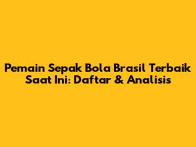 Pemain Sepak Bola Brasil Terbaik Saat Ini: Daftar & Analisis