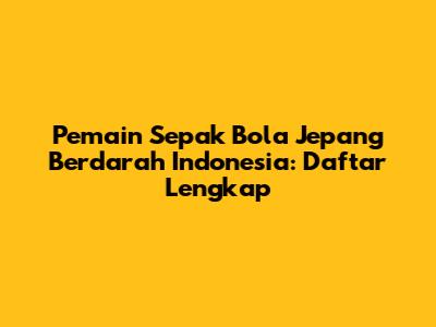 Pemain Sepak Bola Jepang Berdarah Indonesia: Daftar Lengkap