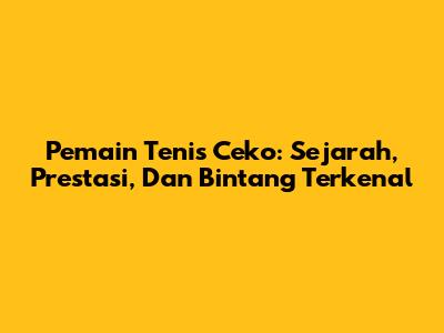 Pemain Tenis Ceko: Sejarah, Prestasi, Dan Bintang Terkenal