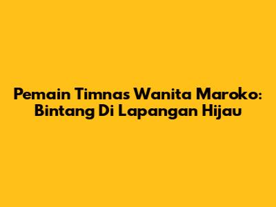 Pemain Timnas Wanita Maroko: Bintang Di Lapangan Hijau