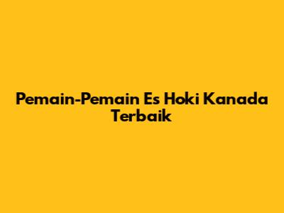 Pemain-Pemain Es Hoki Kanada Terbaik