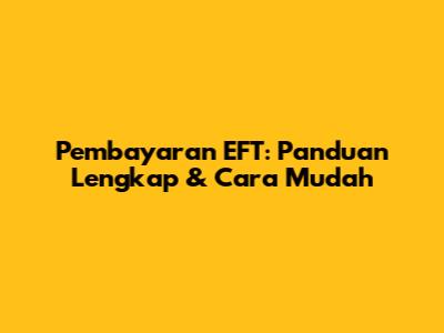 Pembayaran EFT: Panduan Lengkap & Cara Mudah