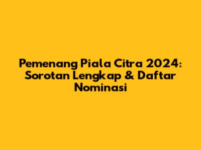 Pemenang Piala Citra 2024: Sorotan Lengkap & Daftar Nominasi