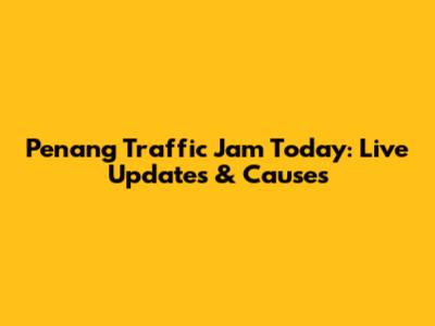 Penang Traffic Jam Today: Live Updates & Causes