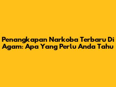 Penangkapan Narkoba Terbaru Di Agam: Apa Yang Perlu Anda Tahu