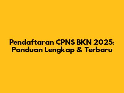 Pendaftaran CPNS BKN 2025: Panduan Lengkap & Terbaru