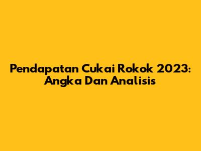 Pendapatan Cukai Rokok 2023: Angka Dan Analisis