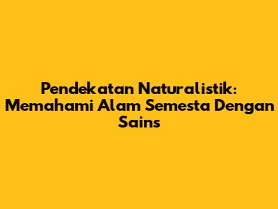 Pendekatan Naturalistik: Memahami Alam Semesta Dengan Sains