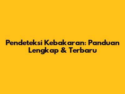 Pendeteksi Kebakaran: Panduan Lengkap & Terbaru