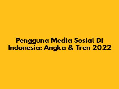 Pengguna Media Sosial Di Indonesia: Angka & Tren 2022