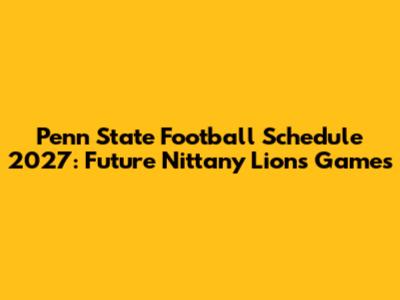 Penn State Football Schedule 2027: Future Nittany Lions Games