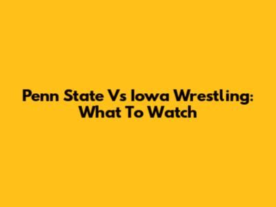 Penn State Vs Iowa Wrestling: What To Watch