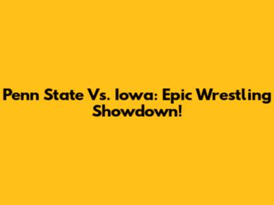 Penn State Vs. Iowa: Epic Wrestling Showdown!