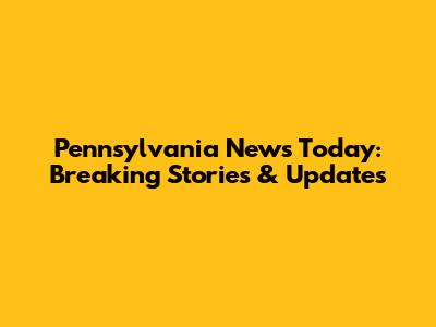 Pennsylvania News Today: Breaking Stories & Updates