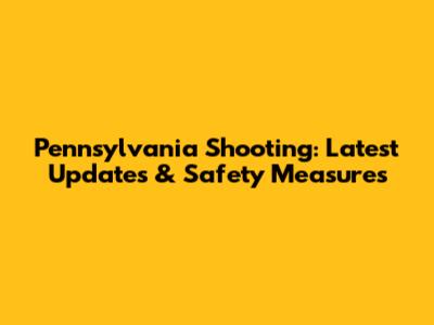Pennsylvania Shooting: Latest Updates & Safety Measures