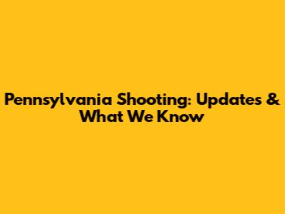 Pennsylvania Shooting: Updates & What We Know