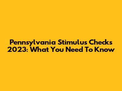 Pennsylvania Stimulus Checks 2023: What You Need To Know