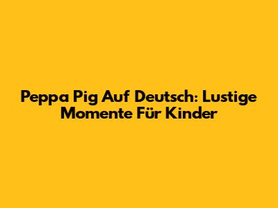 Peppa Pig Auf Deutsch: Lustige Momente Für Kinder