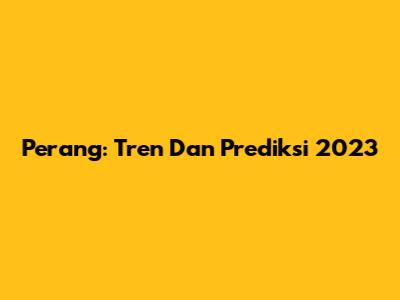Perang: Tren Dan Prediksi 2023
