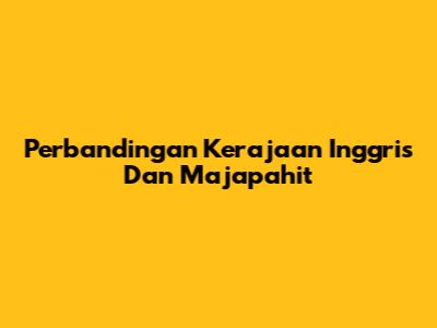 Perbandingan Kerajaan Inggris Dan Majapahit