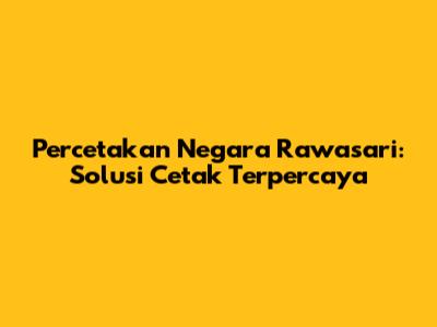 Percetakan Negara Rawasari: Solusi Cetak Terpercaya