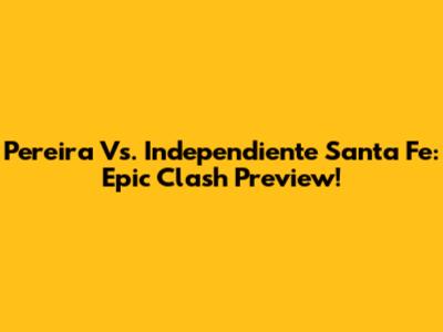 Pereira Vs. Independiente Santa Fe: Epic Clash Preview!
