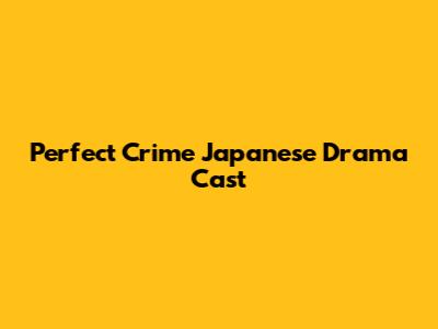Perfect Crime Japanese Drama Cast