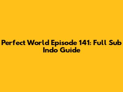 Perfect World Episode 141: Full Sub Indo Guide