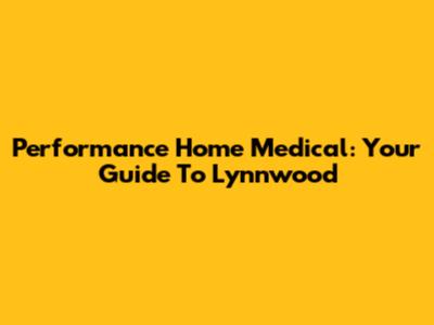 Performance Home Medical: Your Guide To Lynnwood