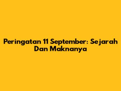 Peringatan 11 September: Sejarah Dan Maknanya