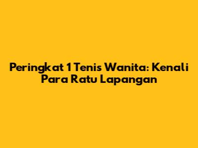Peringkat 1 Tenis Wanita: Kenali Para Ratu Lapangan