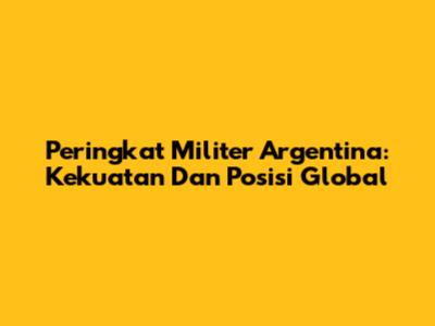 Peringkat Militer Argentina: Kekuatan Dan Posisi Global
