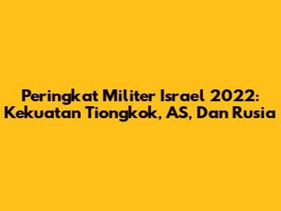 Peringkat Militer Israel 2022: Kekuatan Tiongkok, AS, Dan Rusia