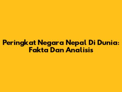Peringkat Negara Nepal Di Dunia: Fakta Dan Analisis