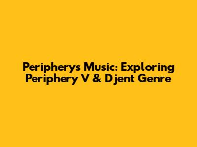 Periphery's Music: Exploring Periphery V & Djent Genre