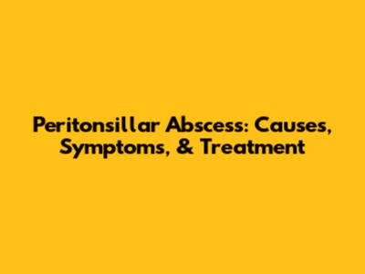 Peritonsillar Abscess: Causes, Symptoms, & Treatment