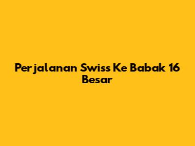 Perjalanan Swiss Ke Babak 16 Besar
