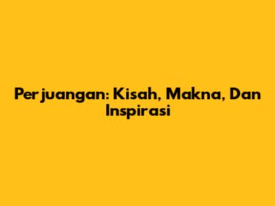 Perjuangan: Kisah, Makna, Dan Inspirasi