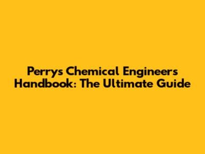 Perry's Chemical Engineers' Handbook: The Ultimate Guide
