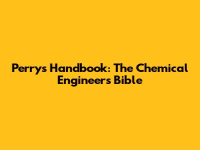Perry's Handbook: The Chemical Engineer's Bible