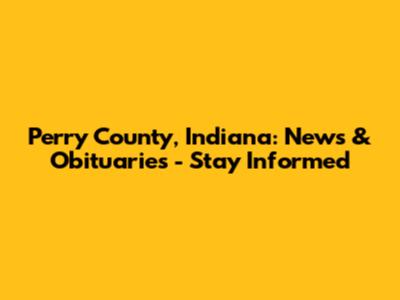 Perry County, Indiana: News & Obituaries - Stay Informed