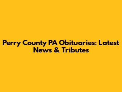 Perry County PA Obituaries: Latest News & Tributes