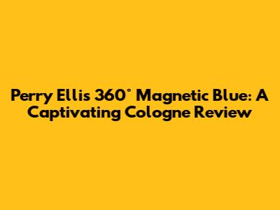 Perry Ellis 360° Magnetic Blue: A Captivating Cologne Review