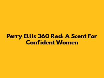 Perry Ellis 360 Red: A Scent For Confident Women
