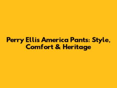 Perry Ellis America Pants: Style, Comfort & Heritage