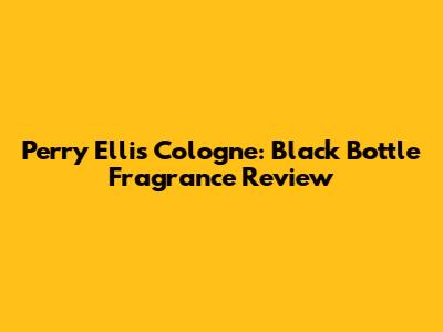 Perry Ellis Cologne: Black Bottle Fragrance Review