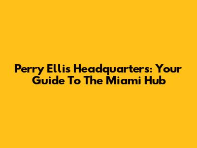 Perry Ellis Headquarters: Your Guide To The Miami Hub