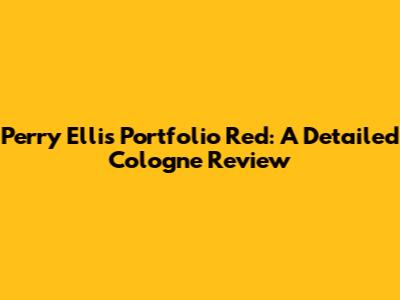 Perry Ellis Portfolio Red: A Detailed Cologne Review