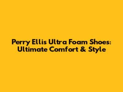 Perry Ellis Ultra Foam Shoes: Ultimate Comfort & Style