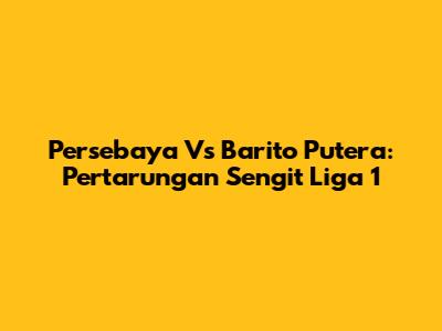 Persebaya Vs Barito Putera: Pertarungan Sengit Liga 1